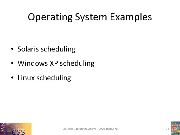 Operating System Examples • Solaris scheduling • Windows XP scheduling • Linux scheduling CSS