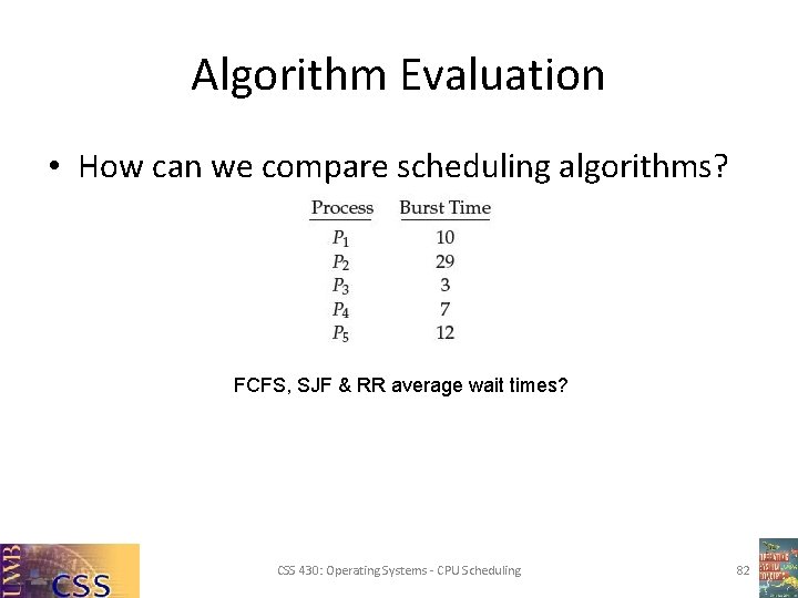 Algorithm Evaluation • How can we compare scheduling algorithms? FCFS, SJF & RR average