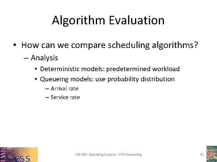 Algorithm Evaluation • How can we compare scheduling algorithms? – Analysis • Deterministic models:
