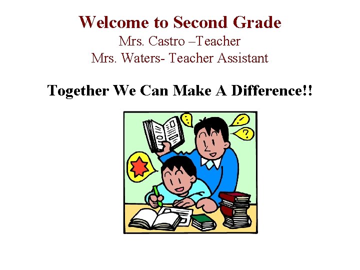 Welcome to Second Grade Mrs. Castro –Teacher Mrs. Waters- Teacher Assistant Together We Can