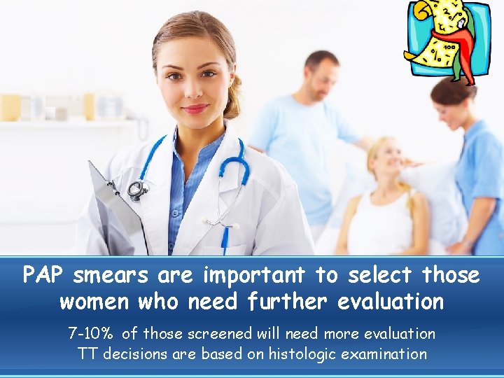 PAP smears are important to select those women who need further evaluation 7 -10%