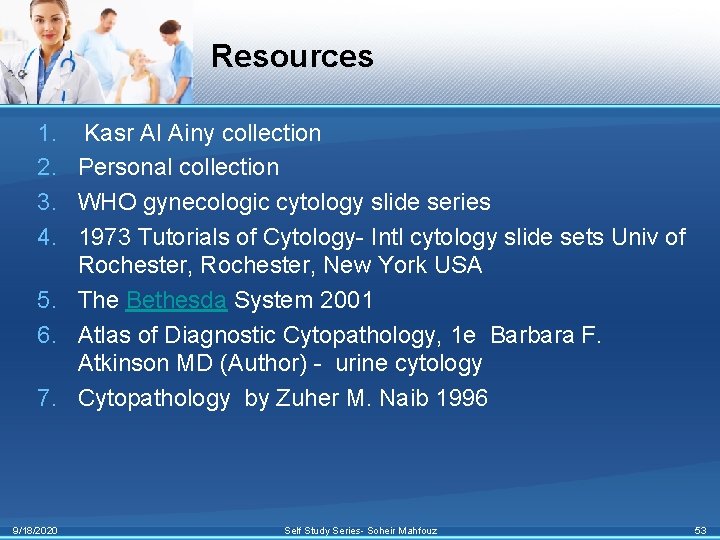 Resources 1. Kasr Al Ainy collection 2. Personal collection 3. WHO gynecologic cytology slide