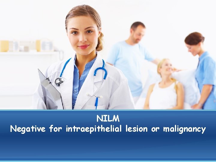 NILM Negative for intraepithelial lesion or malignancy 