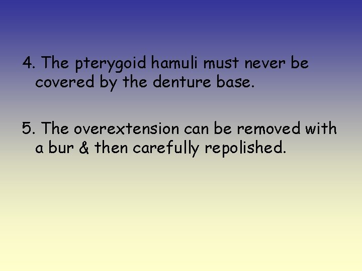 4. The pterygoid hamuli must never be covered by the denture base. 5. The
