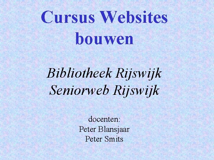 Cursus Websites bouwen Bibliotheek Rijswijk Seniorweb Rijswijk docenten: Peter Blansjaar Peter Smits 