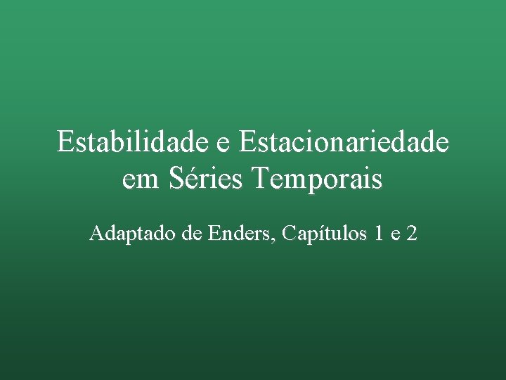 Estabilidade e Estacionariedade em Séries Temporais Adaptado de Enders, Capítulos 1 e 2 
