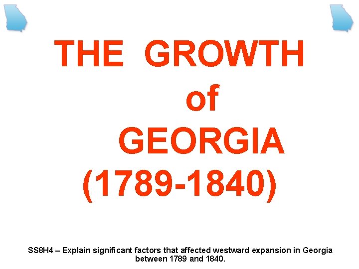 THE GROWTH of GEORGIA (1789 -1840) SS 8 H 4 – Explain significant factors