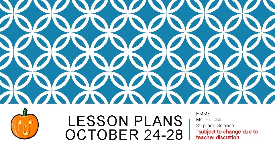 LESSON PLANS OCTOBER 24 -28 FMMS Ms. Bullock 8 th grade Science *subject to
