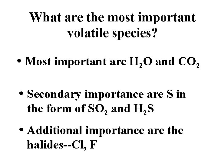 What are the most important volatile species? • Most important are H 2 O