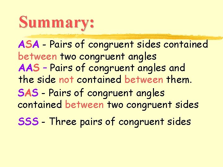 Summary: ASA - Pairs of congruent sides contained between two congruent angles AAS –