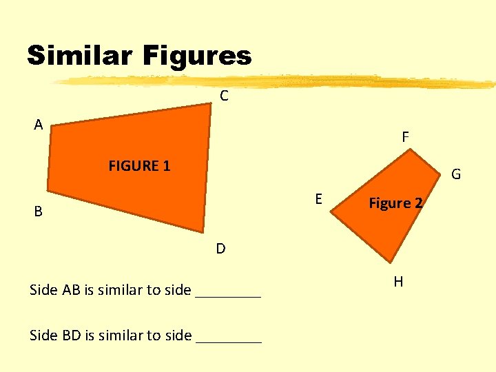 Similar Figures C A F FIGURE 1 G E B Figure 2 D Side