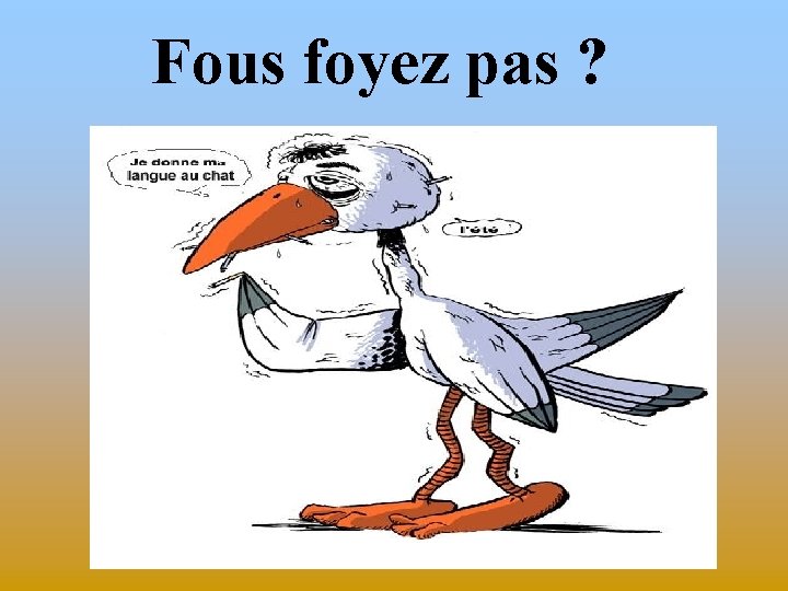 Fous foyez pas ? 