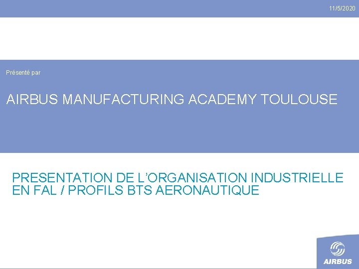 11/5/2020 Présenté par AIRBUS MANUFACTURING ACADEMY TOULOUSE PRESENTATION DE L’ORGANISATION INDUSTRIELLE EN FAL /