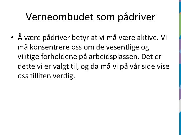 Verneombudet som pådriver • Å være pådriver betyr at vi må være aktive. Vi