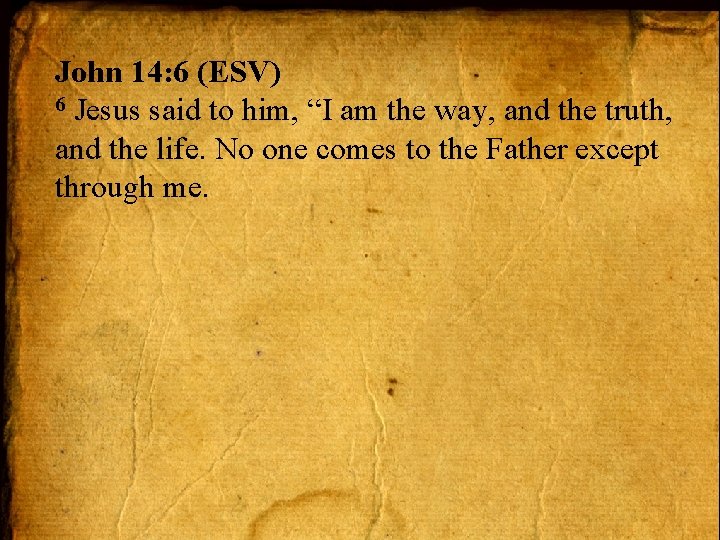 John 14: 6 (ESV) 6 Jesus said to him, “I am the way, and