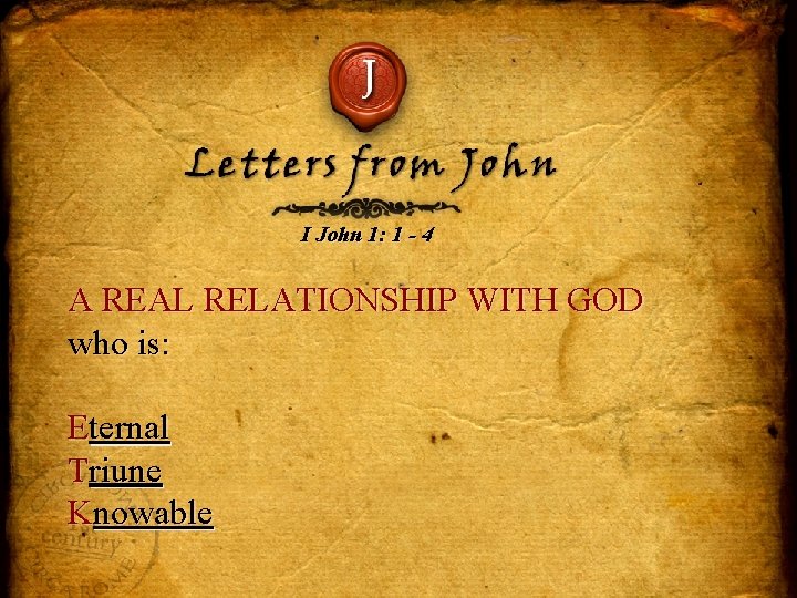 J Letters from John I John 1: 1 - 4 A REAL RELATIONSHIP WITH