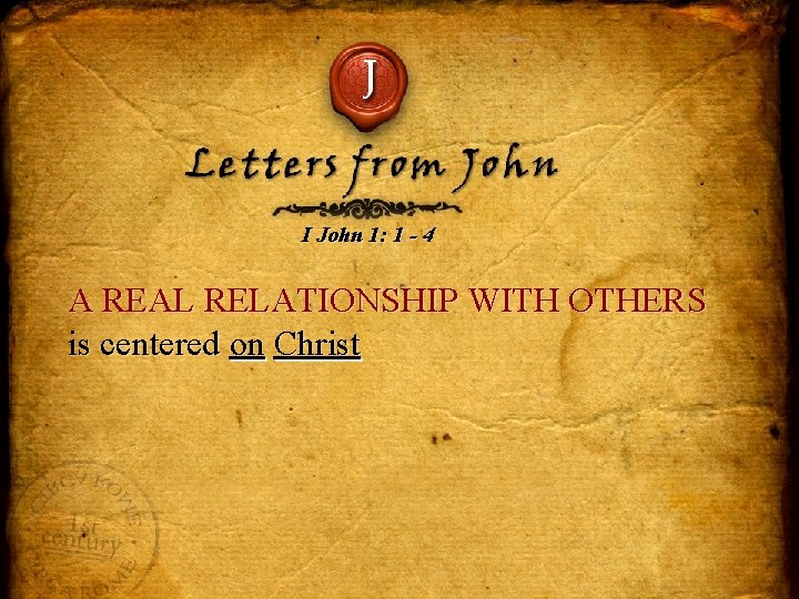 J Letters from John I John 1: 1 - 4 A REAL RELATIONSHIP WITH