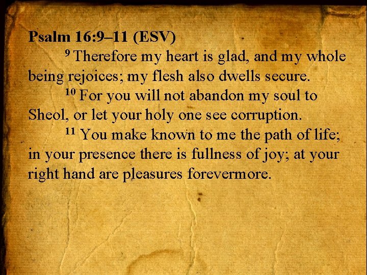 Psalm 16: 9– 11 (ESV) 9 Therefore my heart is glad, and my whole