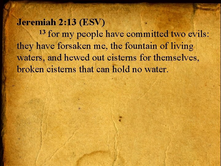 Jeremiah 2: 13 (ESV) 13 for my people have committed two evils: they have