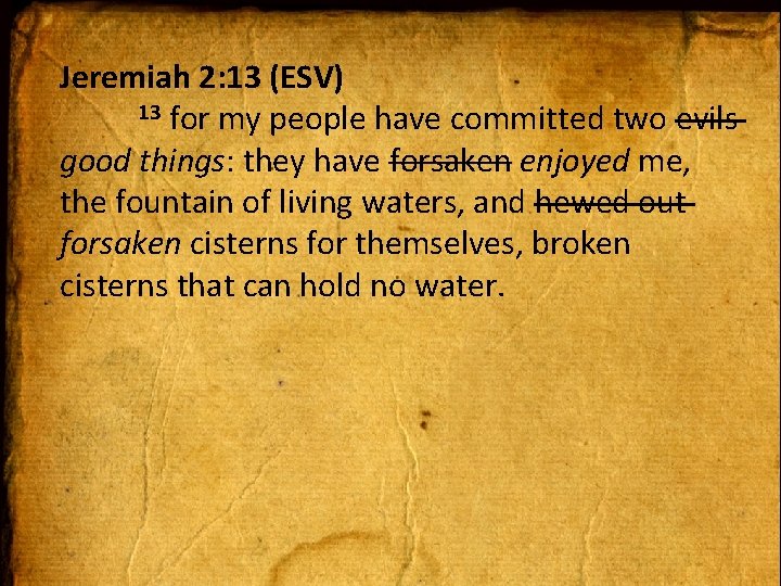 Jeremiah 2: 13 (ESV) 13 for my people have committed two evils good things: