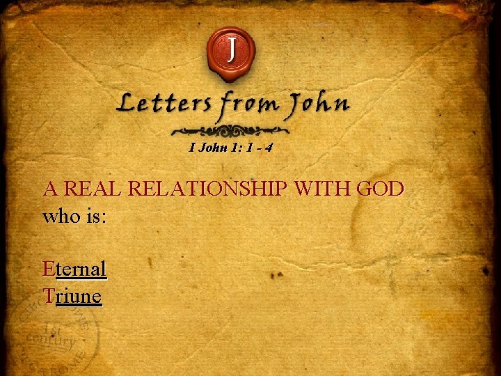 J Letters from John I John 1: 1 - 4 A REAL RELATIONSHIP WITH