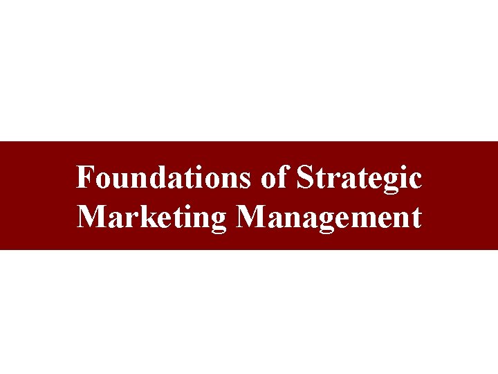 Foundations of Strategic Marketing Management Foundations of Strategic Marketing Management