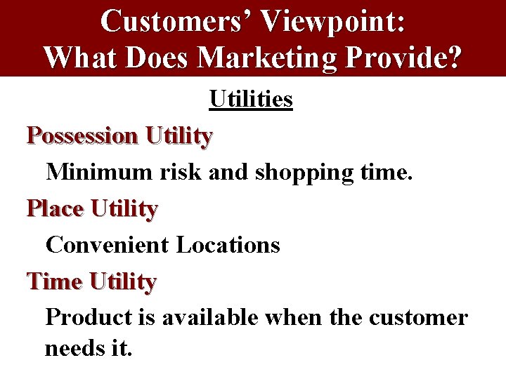 Customers’ Viewpoint: What Does Marketing Provide? Utilities Possession Utility Minimum risk and shopping time. Customers’ Viewpoint: What Does Marketing Provide? Utilities Possession Utility Minimum risk and shopping time.