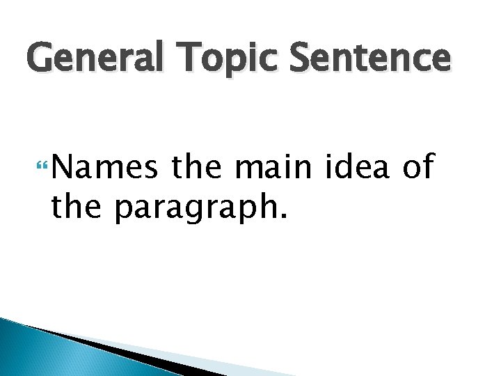 General Topic Sentence Names the main idea of the paragraph. 