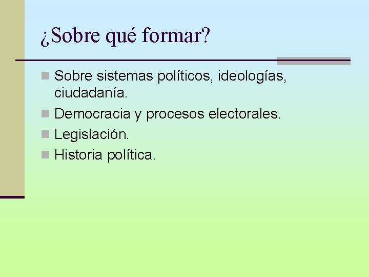¿Sobre qué formar? n Sobre sistemas políticos, ideologías, ciudadanía. n Democracia y procesos electorales.