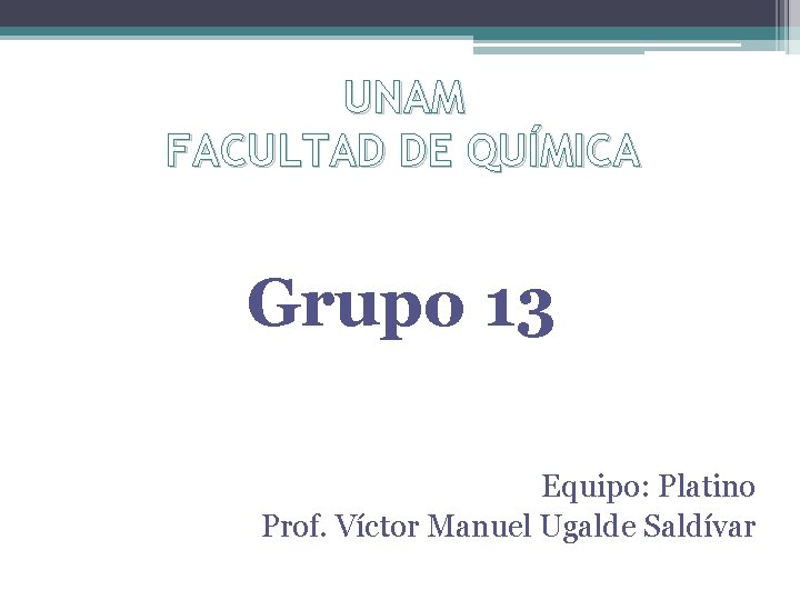 UNAM FACULTAD DE QUÍMICA Grupo 13 Equipo: Platino Prof. Víctor Manuel Ugalde Saldívar 