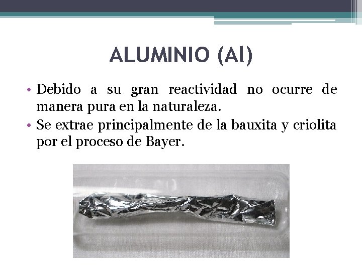 ALUMINIO (Al) • Debido a su gran reactividad no ocurre de manera pura en