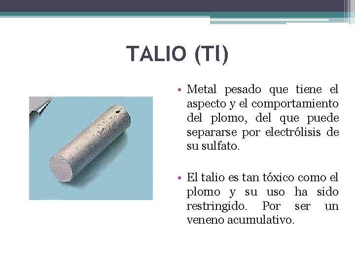 TALIO (Tl) • Metal pesado que tiene el aspecto y el comportamiento del plomo,