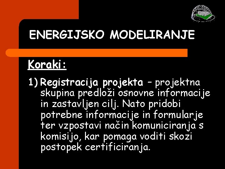 ENERGIJSKO MODELIRANJE Koraki: 1) Registracija projekta – projektna skupina predloži osnovne informacije in zastavljen ENERGIJSKO MODELIRANJE Koraki: 1) Registracija projekta – projektna skupina predloži osnovne informacije in zastavljen