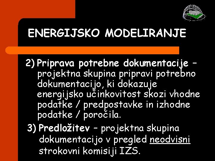 ENERGIJSKO MODELIRANJE 2) Priprava potrebne dokumentacije – projektna skupina pripravi potrebno dokumentacijo, ki dokazuje ENERGIJSKO MODELIRANJE 2) Priprava potrebne dokumentacije – projektna skupina pripravi potrebno dokumentacijo, ki dokazuje