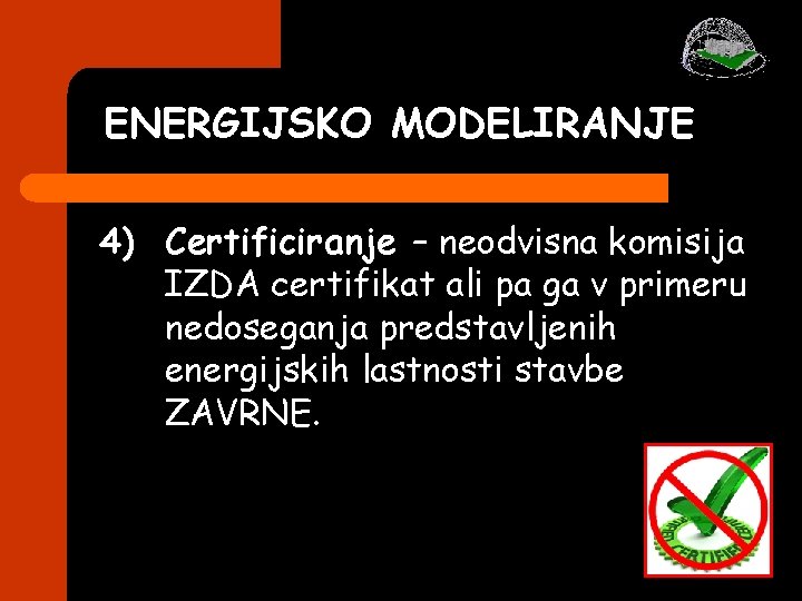ENERGIJSKO MODELIRANJE 4) Certificiranje – neodvisna komisija IZDA certifikat ali pa ga v primeru ENERGIJSKO MODELIRANJE 4) Certificiranje – neodvisna komisija IZDA certifikat ali pa ga v primeru