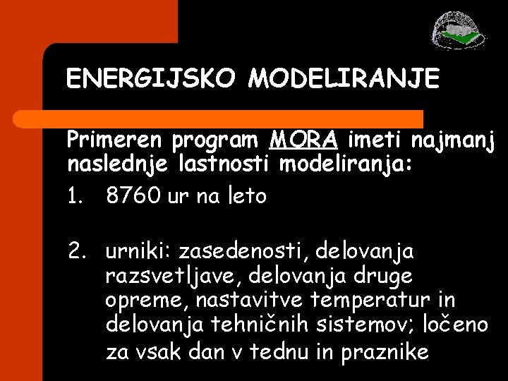 ENERGIJSKO MODELIRANJE Primeren program MORA imeti najmanj naslednje lastnosti modeliranja: 1. 8760 ur na ENERGIJSKO MODELIRANJE Primeren program MORA imeti najmanj naslednje lastnosti modeliranja: 1. 8760 ur na