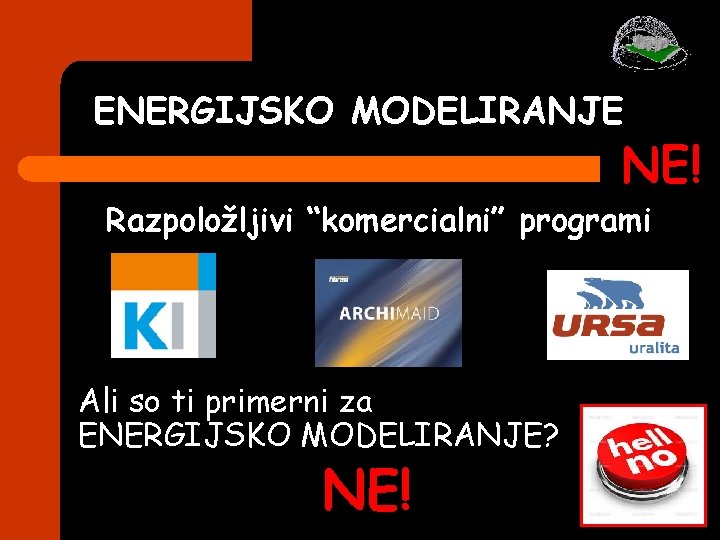 ENERGIJSKO MODELIRANJE NE! Razpoložljivi “komercialni” programi Ali so ti primerni za ENERGIJSKO MODELIRANJE? NE! ENERGIJSKO MODELIRANJE NE! Razpoložljivi “komercialni” programi Ali so ti primerni za ENERGIJSKO MODELIRANJE? NE!