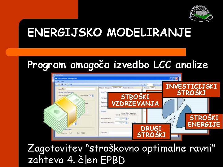 ENERGIJSKO MODELIRANJE Program omogoča izvedbo LCC analize STROŠKI VZDRŽEVANJA INVESTICIJSKI STROŠKI DRUGI STROŠKI ENERGIJE ENERGIJSKO MODELIRANJE Program omogoča izvedbo LCC analize STROŠKI VZDRŽEVANJA INVESTICIJSKI STROŠKI DRUGI STROŠKI ENERGIJE