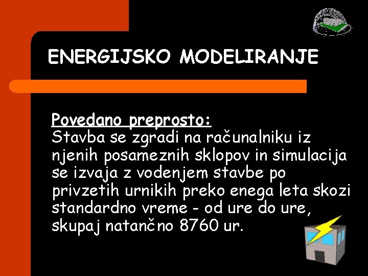 ENERGIJSKO MODELIRANJE Povedano preprosto: Stavba se zgradi na računalniku iz njenih posameznih sklopov in ENERGIJSKO MODELIRANJE Povedano preprosto: Stavba se zgradi na računalniku iz njenih posameznih sklopov in