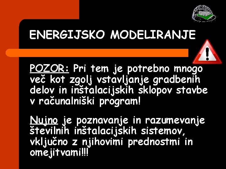 ENERGIJSKO MODELIRANJE POZOR: Pri tem je potrebno mnogo več kot zgolj vstavljanje gradbenih delov ENERGIJSKO MODELIRANJE POZOR: Pri tem je potrebno mnogo več kot zgolj vstavljanje gradbenih delov