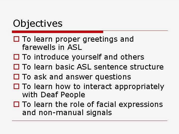 Objectives o To learn proper greetings and farewells in ASL o To introduce yourself
