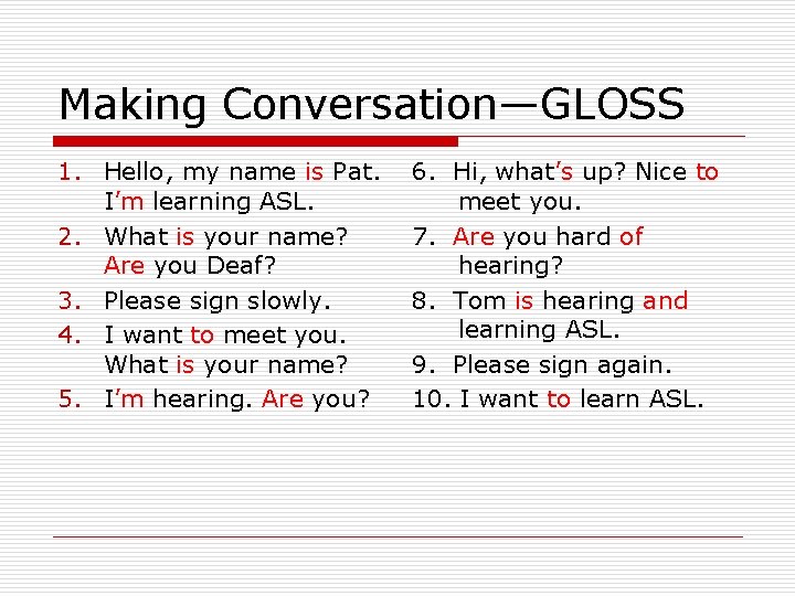 Making Conversation—GLOSS 1. Hello, my name is Pat. I’m learning ASL. 2. What is