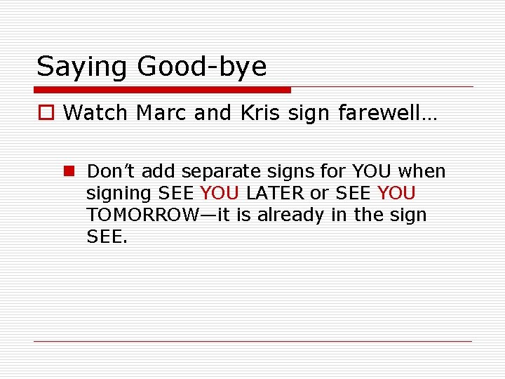 Saying Good-bye o Watch Marc and Kris sign farewell… n Don’t add separate signs