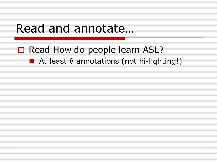 Read annotate… o Read How do people learn ASL? n At least 8 annotations