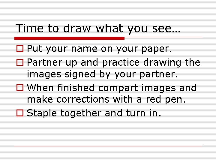 Time to draw what you see… o Put your name on your paper. o