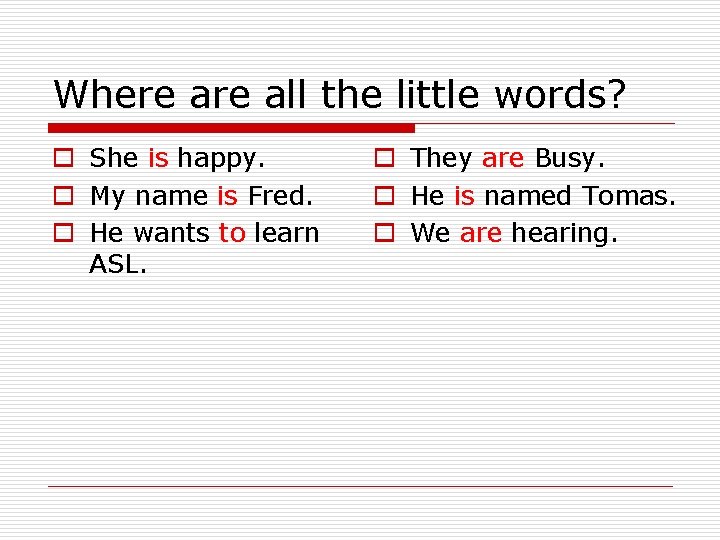 Where all the little words? o She is happy. o My name is Fred.