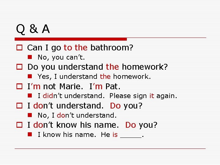 Q&A o Can I go to the bathroom? n No, you can’t. o Do