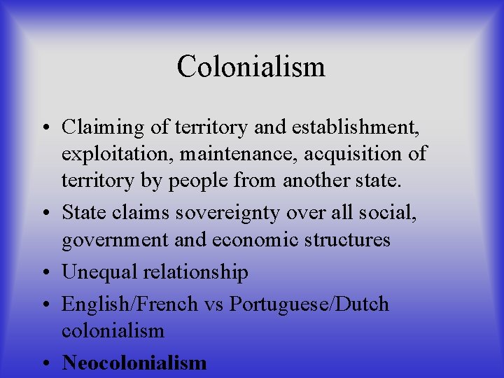 Colonialism • Claiming of territory and establishment, exploitation, maintenance, acquisition of territory by people