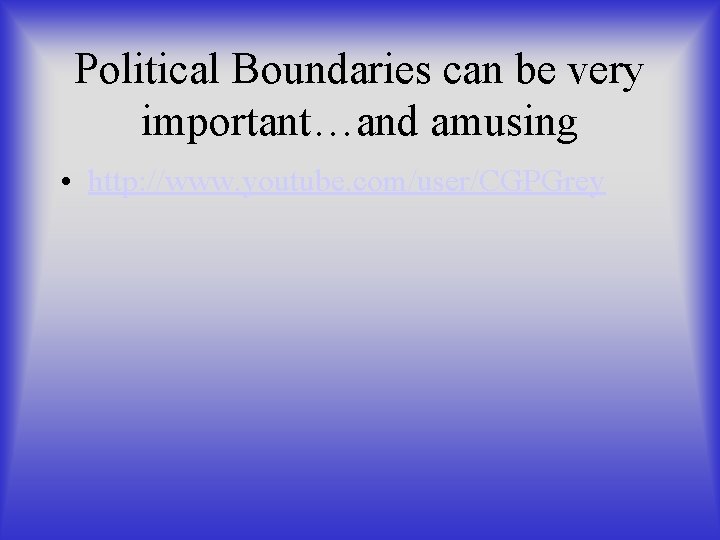 Political Boundaries can be very important…and amusing • http: //www. youtube. com/user/CGPGrey 