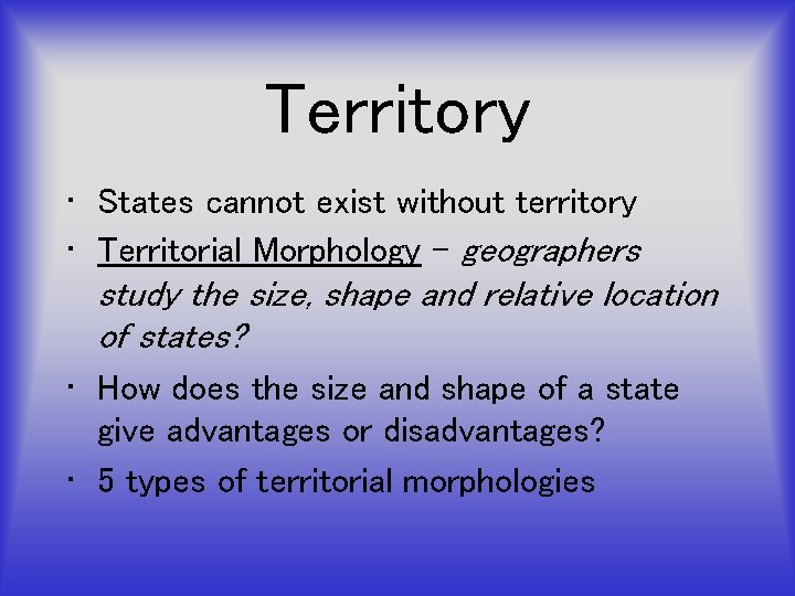 Territory • States cannot exist without territory • Territorial Morphology – geographers study the